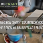 5 Reasons How Content Curation Services Will Help Grow Your Business as a Brand